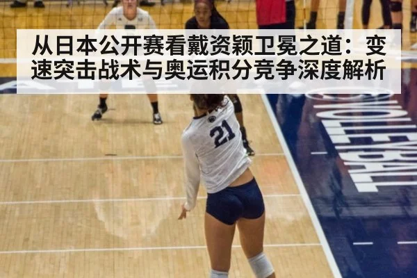 从日本公开赛看戴资颖卫冕之道：变速突击战术与奥运积分竞争深度解析