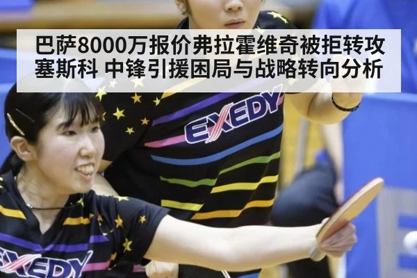 巴萨8000万报价弗拉霍维奇被拒转攻塞斯科 中锋引援困局与战略转向分析