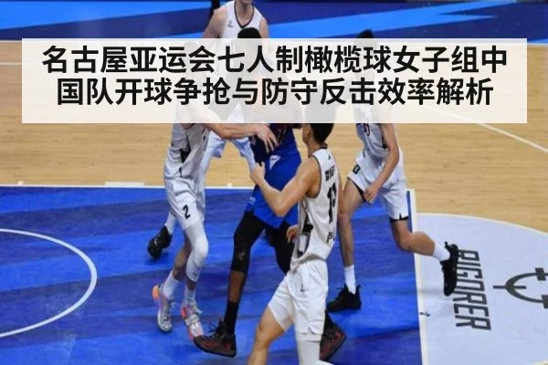 名古屋亚运会七人制橄榄球女子组中国队开球争抢与防守反击效率解析